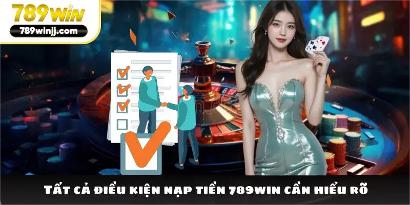 Tất cả điều kiện nạp tiền 789win cần hiểu rõ