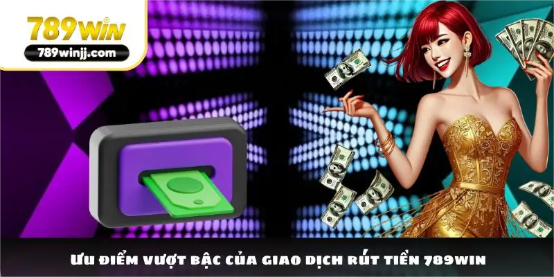 Ưu điểm vượt bậc của giao dịch rút tiền 789win