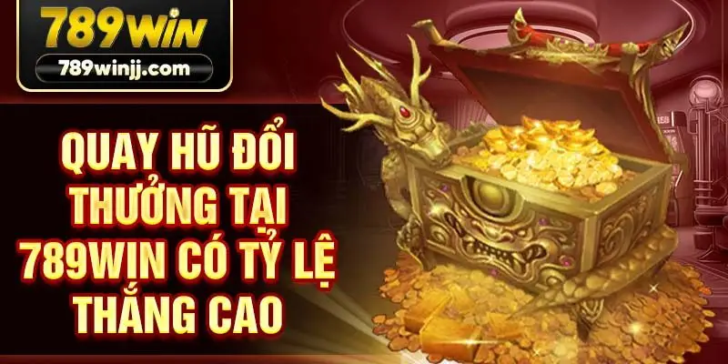Quay hũ đổi thưởng tại 789win có tỷ lệ thắng cao